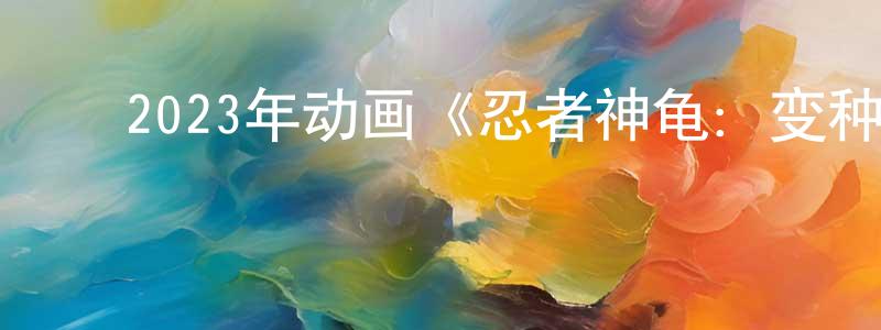﻿陈克辉的网络影视资源,﻿2023年动画《忍者神龟：变种大乱斗》BD国粤英三语中字迅雷下载_电影天堂
